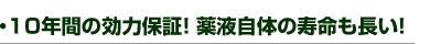 ・10年間の効力保証!薬液自体の寿命も長い!