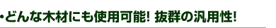 ・どんな木材にも使用可能!抜群の汎用性!