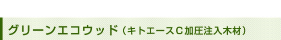 グリーンエコウッド(キトエースC加圧注入木材)