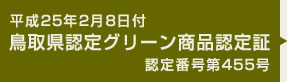 平成25年2月8日付 鳥取県認定グリーン商品認定証(認定番号第455号)