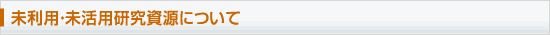 未利用・未活用研究資源について