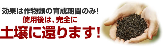 効果は作物類の育成期間のみ！使用後は完全に土壌に還ります！